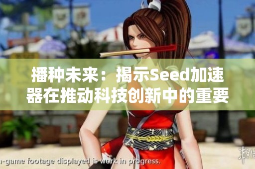 播种未来：揭示Seed加速器在推动科技创新中的重要作用与影响