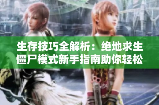 生存技巧全解析：绝地求生僵尸模式新手指南助你轻松掌控战场胜局