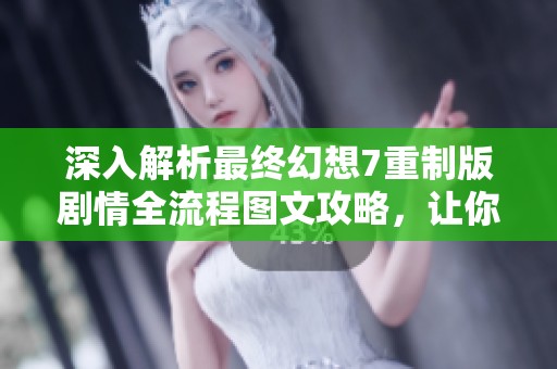 深入解析最终幻想7重制版剧情全流程图文攻略，让你快速掌握游戏精髓与技巧