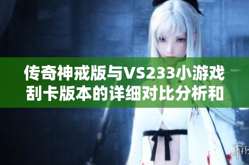 传奇神戒版与VS233小游戏刮卡版本的详细对比分析和玩家体验分享