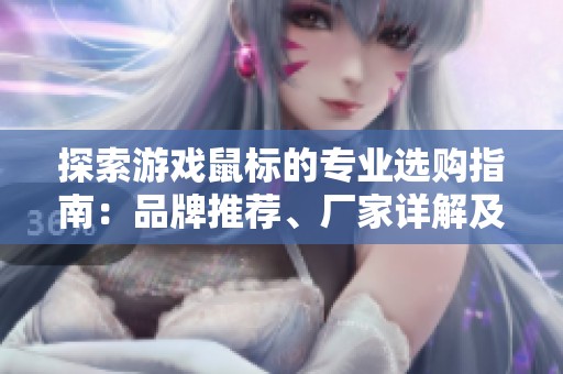 探索游戏鼠标的专业选购指南：品牌推荐、厂家详解及热门讨论分享