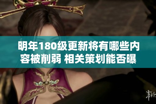 明年180级更新将有哪些内容被削弱 相关策划能否曝光一些细节