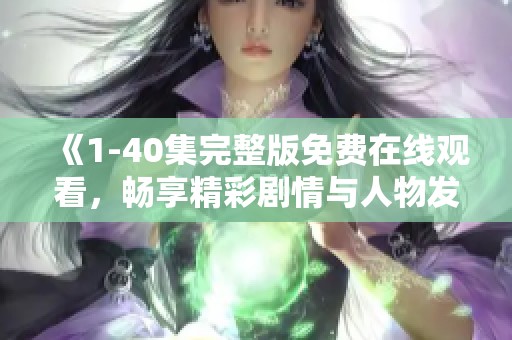 《1-40集完整版免费在线观看，畅享精彩剧情与人物发展》