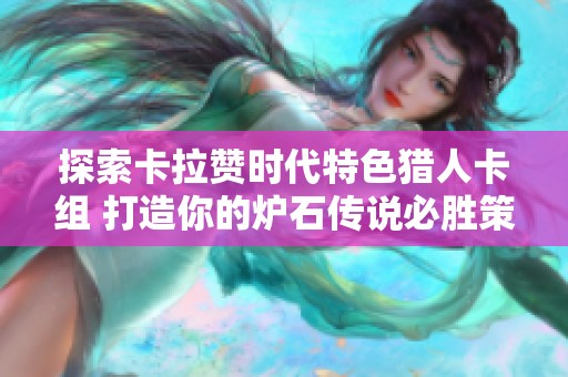 探索卡拉赞时代特色猎人卡组 打造你的炉石传说必胜策略之路