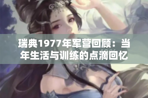 瑞典1977年军营回顾：当年生活与训练的点滴回忆
