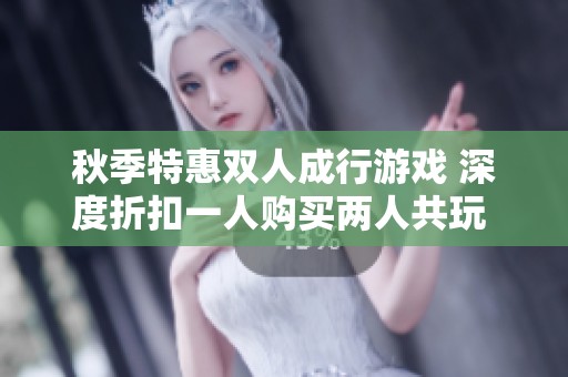 秋季特惠双人成行游戏 深度折扣一人购买两人共玩 联机攻略全解析
