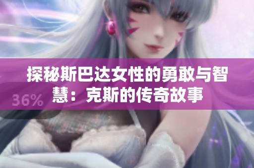 探秘斯巴达女性的勇敢与智慧：克斯的传奇故事
