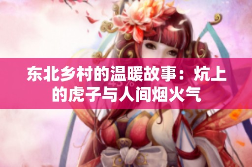 东北乡村的温暖故事：炕上的虎子与人间烟火气