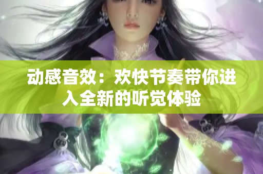 动感音效：欢快节奏带你进入全新的听觉体验