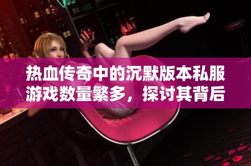 热血传奇中的沉默版本私服游戏数量繁多，探讨其背后的原因与影响