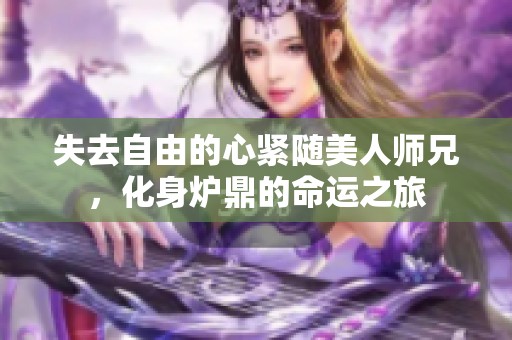 失去自由的心紧随美人师兄，化身炉鼎的命运之旅