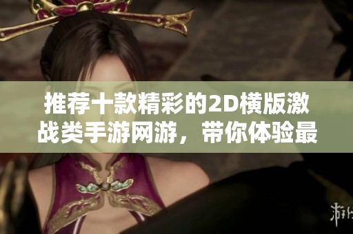 推荐十款精彩的2D横版激战类手游网游，带你体验最佳的动作对战乐趣