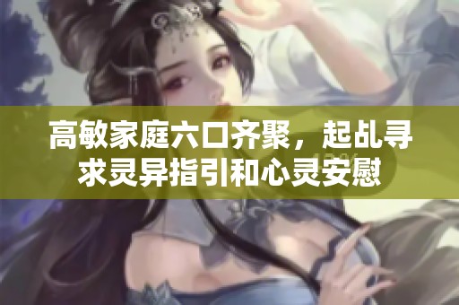 高敏家庭六口齐聚，起乩寻求灵异指引和心灵安慰