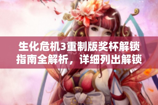 生化危机3重制版奖杯解锁指南全解析，详细列出解锁条件与攻略技巧
