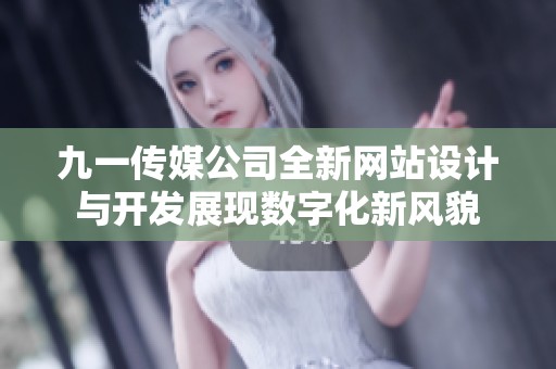 九一传媒公司全新网站设计与开发展现数字化新风貌