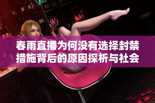 春雨直播为何没有选择封禁措施背后的原因探析与社会反响分析