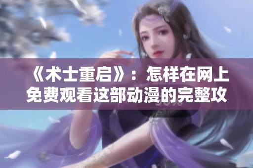 《术士重启》：怎样在网上免费观看这部动漫的完整攻略