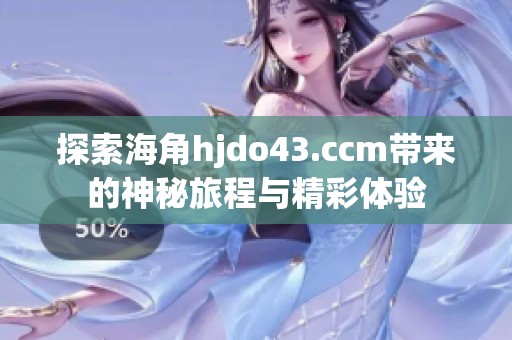 探索海角hjdo43.ccm带来的神秘旅程与精彩体验