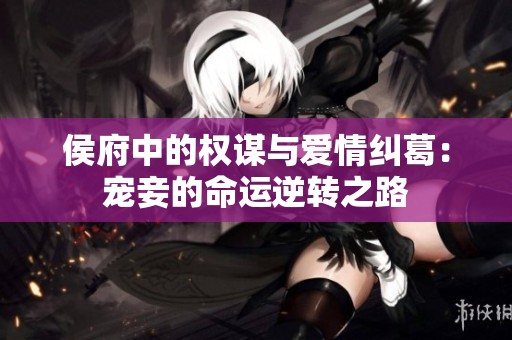 侯府中的权谋与爱情纠葛：宠妾的命运逆转之路