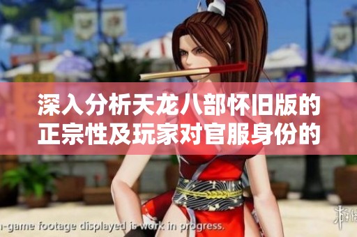 深入分析天龙八部怀旧版的正宗性及玩家对官服身份的热切关注