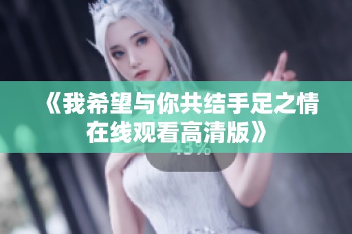 《我希望与你共结手足之情在线观看高清版》