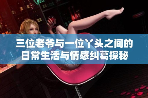三位老爷与一位丫头之间的日常生活与情感纠葛探秘