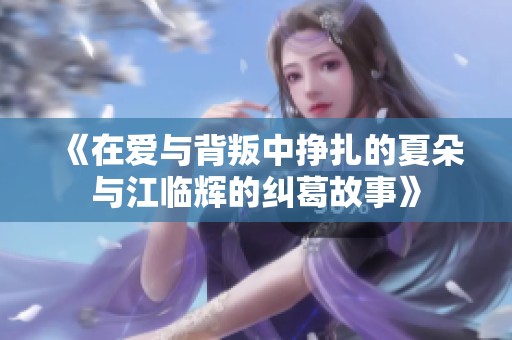 《在爱与背叛中挣扎的夏朵与江临辉的纠葛故事》