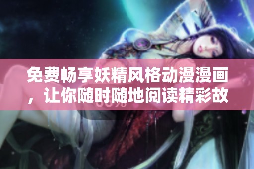 免费畅享妖精风格动漫漫画，让你随时随地阅读精彩故事