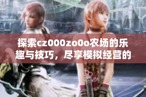 探索cz000zo0o农场的乐趣与技巧，尽享模拟经营的魅力
