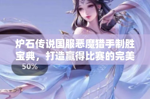炉石传说国服恶魔猎手制胜宝典，打造赢得比赛的完美卡组策略指南