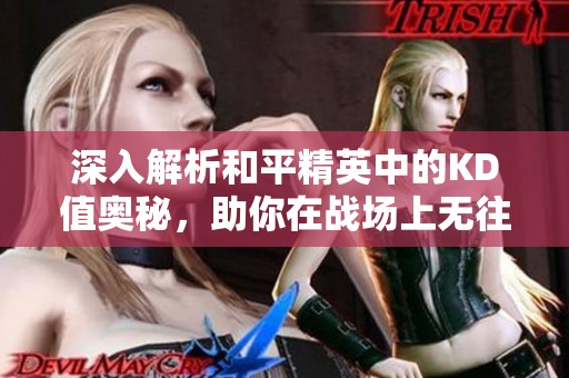 深入解析和平精英中的KD值奥秘，助你在战场上无往不利的全攻略