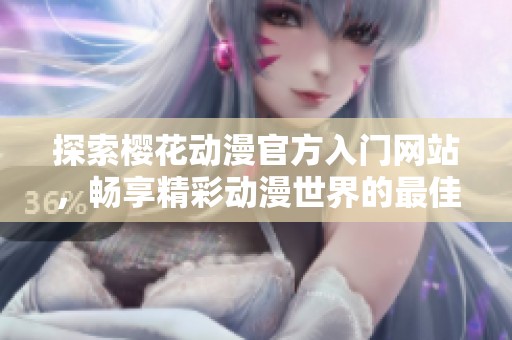 探索樱花动漫官方入门网站，畅享精彩动漫世界的最佳指南