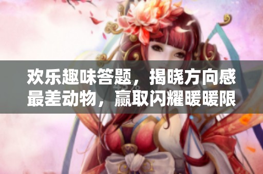 欢乐趣味答题，揭晓方向感最差动物，赢取闪耀暖暖限定装扮的惊喜体验！