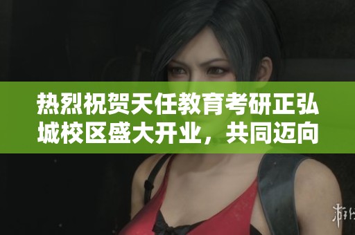 热烈祝贺天任教育考研正弘城校区盛大开业，共同迈向辉煌的学术之路
