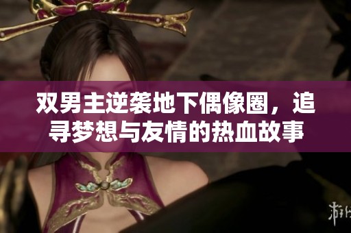 双男主逆袭地下偶像圈，追寻梦想与友情的热血故事