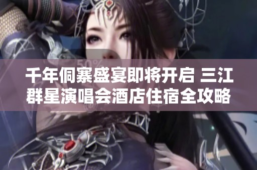 千年侗寨盛宴即将开启 三江群星演唱会酒店住宿全攻略大揭秘