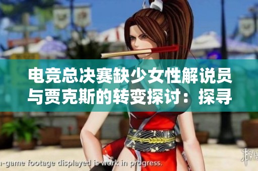 电竞总决赛缺少女性解说员与贾克斯的转变探讨：探寻行业中的性别与角色不平等现象
