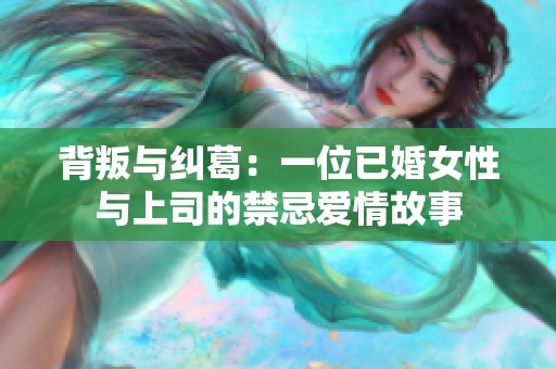 背叛与纠葛：一位已婚女性与上司的禁忌爱情故事