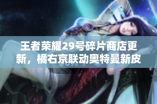 王者荣耀29号碎片商店更新，橘右京联动奥特曼新皮肤上线引发玩家热议