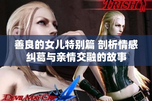 善良的女儿特别篇 剖析情感纠葛与亲情交融的故事