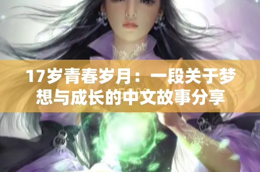 17岁青春岁月：一段关于梦想与成长的中文故事分享