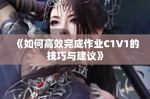 《如何高效完成作业C1V1的技巧与建议》