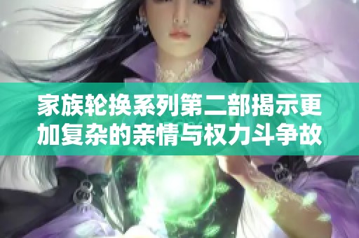 家族轮换系列第二部揭示更加复杂的亲情与权力斗争故事