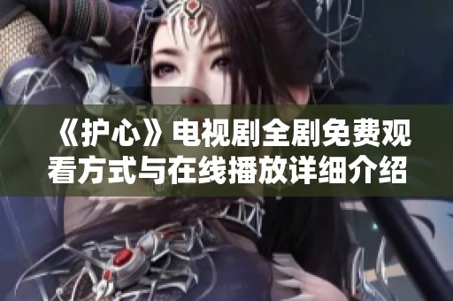 《护心》电视剧全剧免费观看方式与在线播放详细介绍