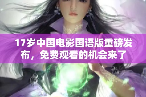 17岁中国电影国语版重磅发布，免费观看的机会来了
