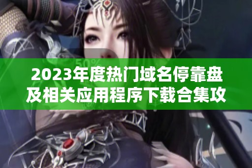 2023年度热门域名停靠盘及相关应用程序下载合集攻略