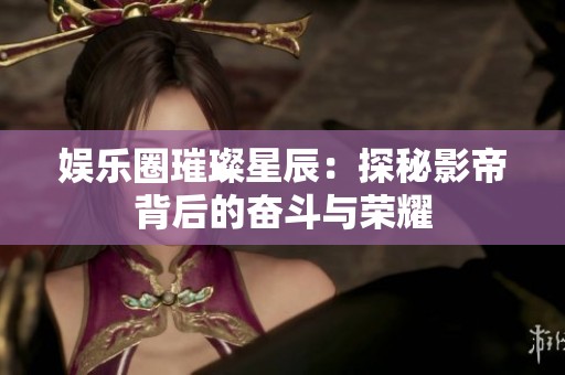 娱乐圈璀璨星辰：探秘影帝背后的奋斗与荣耀
