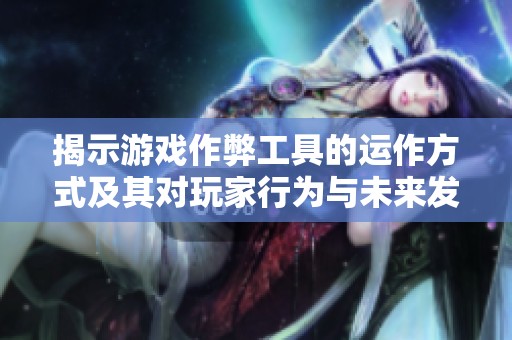 揭示游戏作弊工具的运作方式及其对玩家行为与未来发展的影响分析
