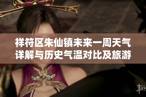 祥符区朱仙镇未来一周天气详解与历史气温对比及旅游建议分析