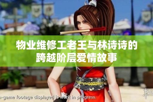 物业维修工老王与林诗诗的跨越阶层爱情故事
